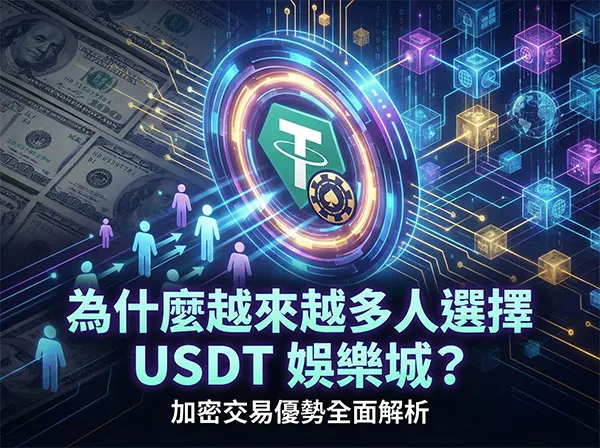 為什麼越來越多人選擇 USDT 娛樂城？加密交易優勢全面解析